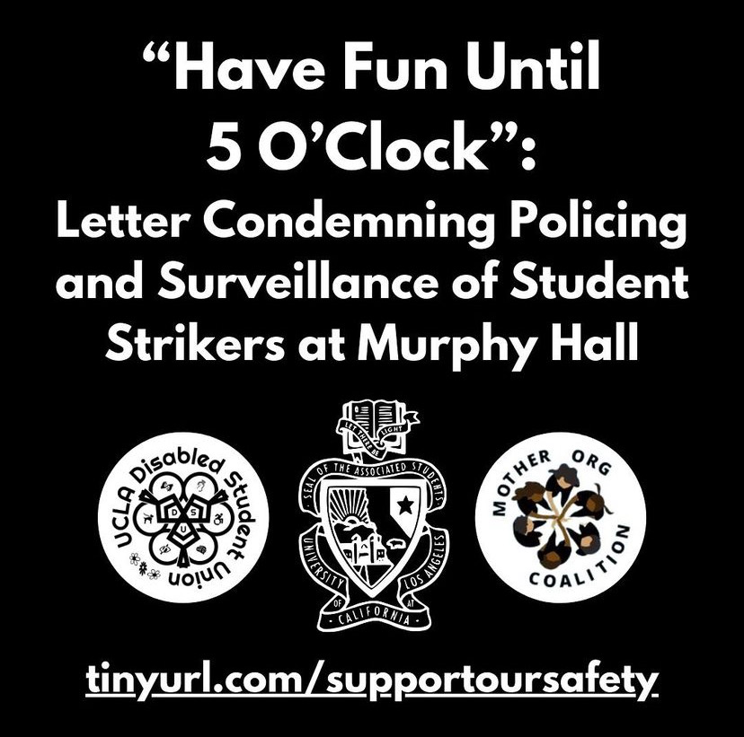 A screenshot of a post from @uclapresident on Instagram. The post has white lettering on a black background and reads "'Have Fun Until 5 O'Clock': Letter Condemning Policing and Surveillance of Student Strikers at Murphy Hall. The logos of the Disabled Student Union, the UCLA President, and the Mother Org Coalition are included at the bottom of the image, as well as a tinyurl link.